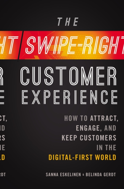 The Swipe-Right Customer Experience : How to Attract, Engage, and Keep Customers in the Digital-First World, Paperback / softback Book