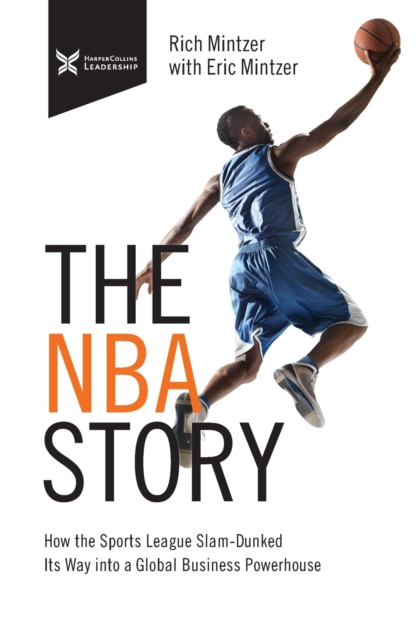 The NBA Story : How the Sports League Slam-Dunked Its Way into a Global Business Powerhouse, Paperback / softback Book