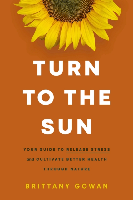 Turn to the Sun : Your Guide to Release Stress and Cultivate Better Health Through Nature, Hardback Book
