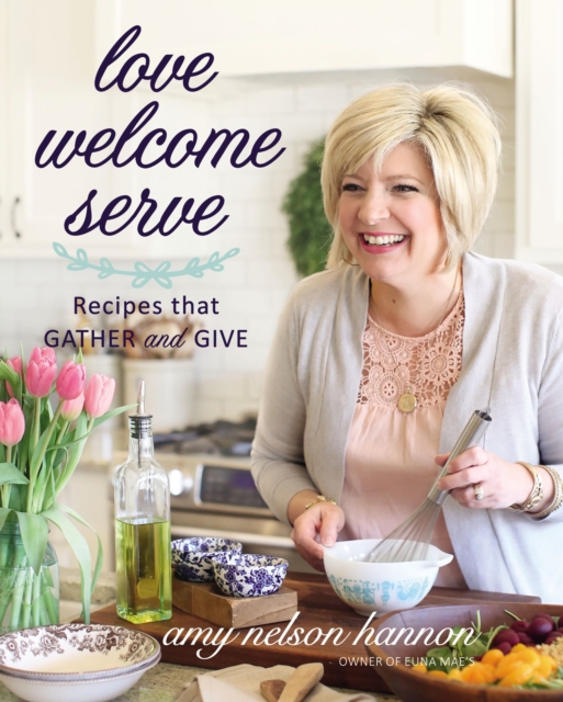Love Welcome Serve : Recipes that Gather and Give, Hardback Book