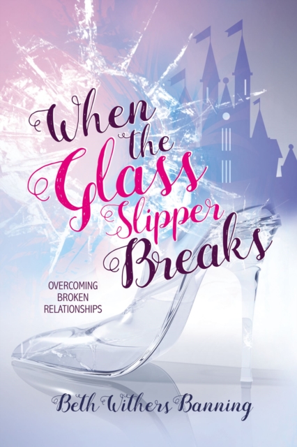 When the Glass Slipper Breaks : Overcoming Broken Relationships, Paperback / softback Book