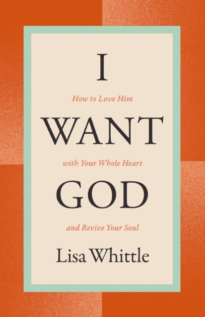 I Want God : How to Love Him with Your Whole Heart and Revive Your Soul, Paperback / softback Book