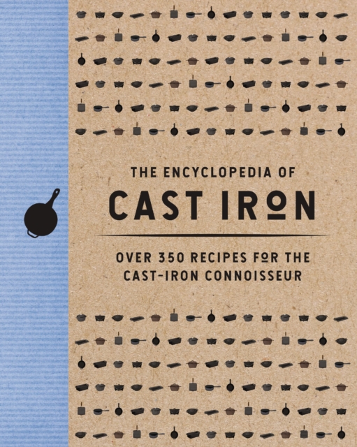 The Encyclopedia of Cast Iron : Over 350 Recipes for the Cast Iron Connoisseur, Hardback Book