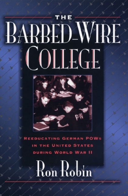 The Barbed-Wire College : Reeducating German POWs in the United States During World War II, PDF eBook