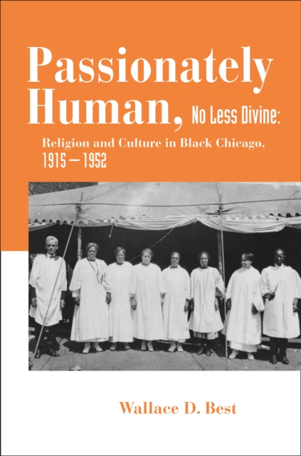 Passionately Human, No Less Divine : Religion and Culture in Black Chicago, 1915-1952, PDF eBook