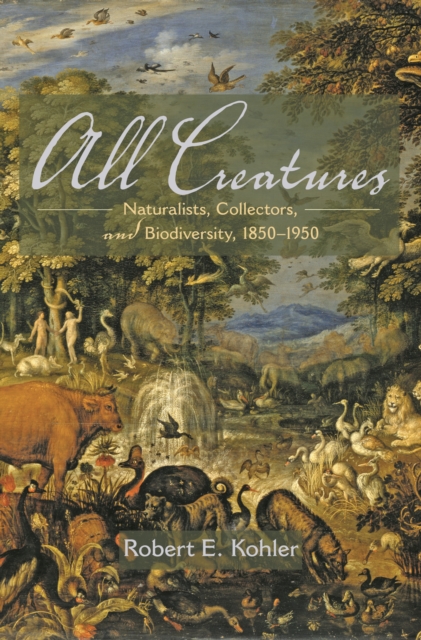 All Creatures : Naturalists, Collectors, and Biodiversity, 1850-1950, PDF eBook