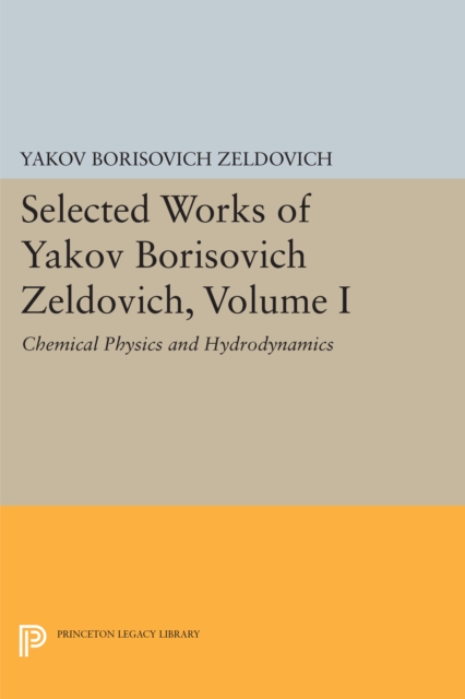 Selected Works of Yakov Borisovich Zeldovich, Volume I : Chemical Physics and Hydrodynamics, PDF eBook