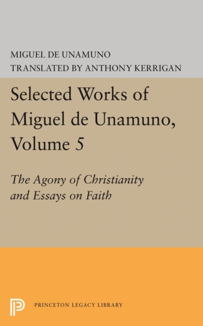Selected Works of Miguel de Unamuno, Volume 5 : The Agony of Christianity and Essays on Faith, PDF eBook