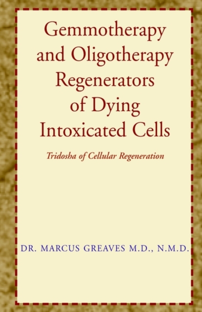 Gemmotherapy and Oligotherapy Regenerators of Dying Intoxicated Cells : Tridosha of Cellular Regeneration, Hardback Book