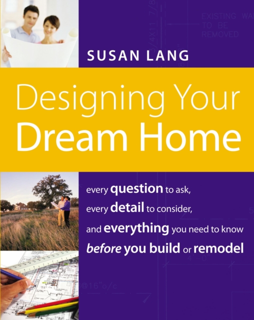 Designing Your Dream Home : Every Question to Ask, Every Detail to Consider, and Everything to Know Before You Build or Remodel, Paperback / softback Book