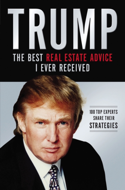 Trump: The Best Real Estate Advice I Ever Received : 100 Top Experts Share Their Strategies, Paperback / softback Book