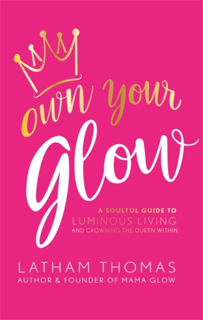 Own Your Glow : A Soulful Guide to Luminous Living and Crowning the Queen Within, Hardback Book
