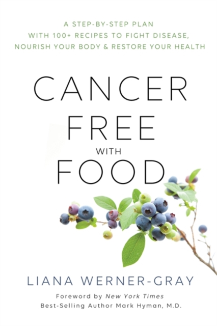 Cancer-Free with Food : A Step-by-Step Plan with 100+ Recipes to Fight Disease, Nourish Your Body & Restore Your Health, Paperback / softback Book