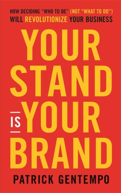 Your Stand Is Your Brand : How Deciding "Who to Be" (NOT "What to Do") Will Revolutionize Your Business, Hardback Book