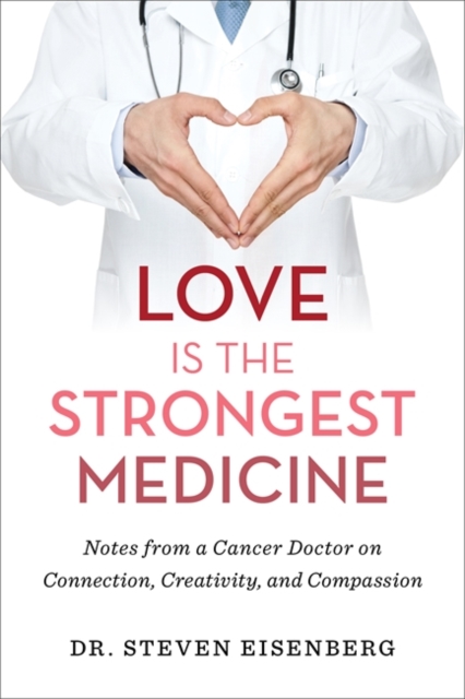 Love Is the Strongest Medicine : Notes from a Cancer Doctor on Connection, Creativity, and Compassion, Hardback Book