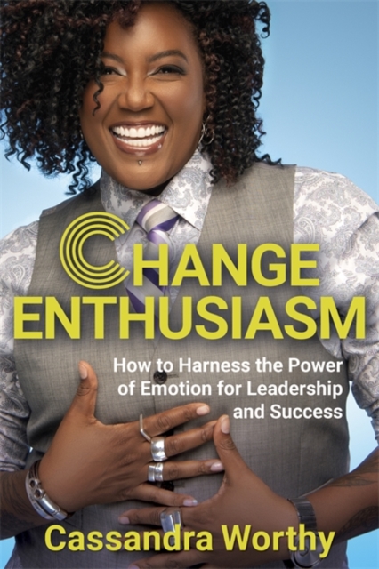 Change Enthusiasm : How to Harness the Power of Emotion for Leadership and Success, Hardback Book