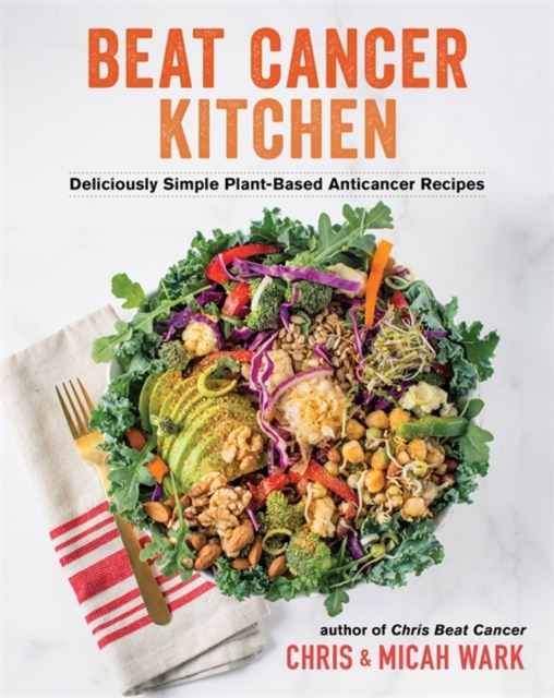 Beat Cancer Kitchen : Deliciously Simple Plant-Based Anticancer Recipes, Hardback Book