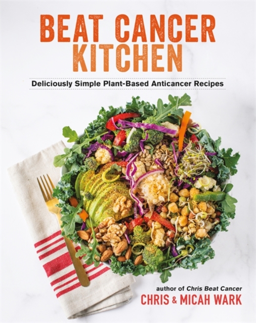 Beat Cancer Kitchen : Deliciously Simple Plant-Based Anticancer Recipes, Paperback / softback Book