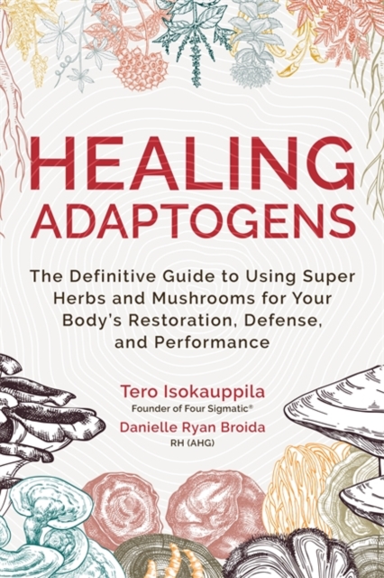 Healing Adaptogens : The Definitive Guide to Using Super Herbs and Mushrooms for Your Body’s Restoration, Defense, and Performance, Hardback Book