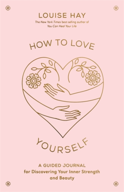 How to Love Yourself : A Guided Journal for Discovering Your Inner Strength and Beauty, Paperback / softback Book