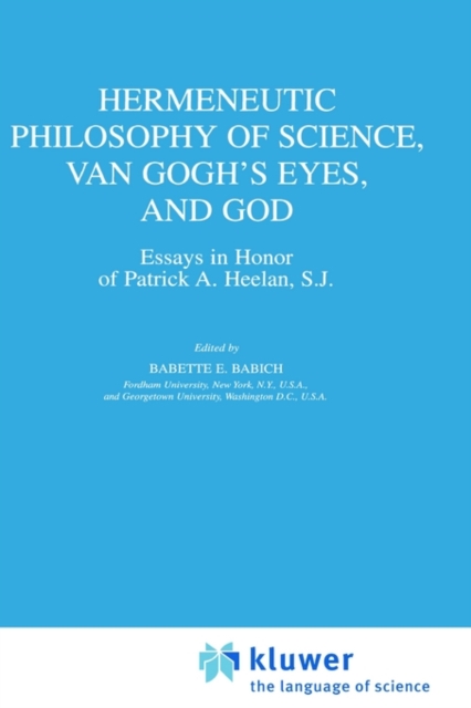 Hermeneutic Philosophy of Science, Van Gogh’s Eyes, and God : Essays in Honor of Patrick A. Heelan, S.J., Hardback Book