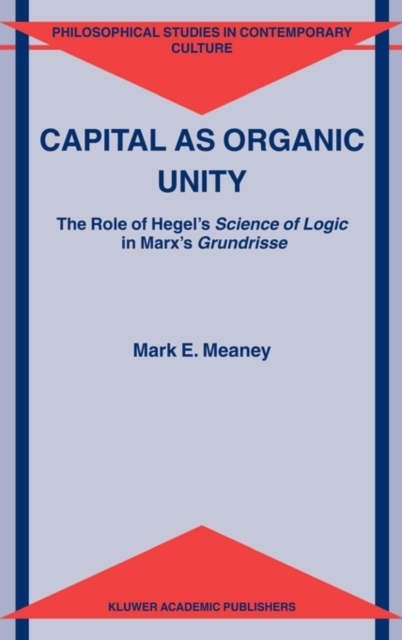 Capital as Organic Unity : The Role of Hegel's Science of Logic in Marx's Grundrisse, Hardback Book