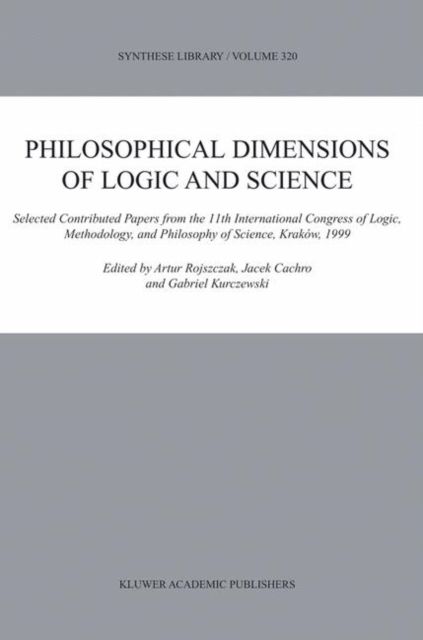 Philosophical Dimensions of Logic and Science : Selected Contributed Papers from the 11th International Congress of Logic, Methodology, and Philosophy of Science, Krakow, 1999, Hardback Book