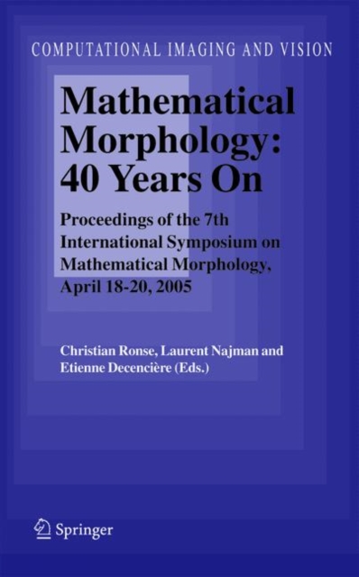 Mathematical Morphology: 40 Years On : Proceedings of the 7th International Symposium on Mathematical Morphology, April 18-20, 2005, Hardback Book