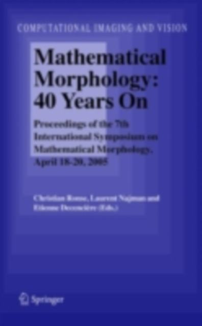 Mathematical Morphology: 40 Years On : Proceedings of the 7th International Symposium on Mathematical Morphology, April 18-20, 2005, PDF eBook