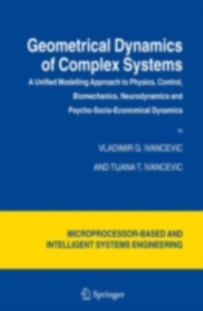 Geometrical Dynamics of Complex Systems : A Unified Modelling Approach to Physics, Control, Biomechanics, Neurodynamics and Psycho-Socio-Economical Dynamics, PDF eBook