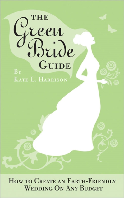 The Green Bride Guide : How to Create an Earth-Friendly Wedding on Any Budget, EPUB eBook