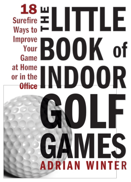 The Little Book of Indoor Golf Games : 18 Surefire Ways to Improve Your Game at Home or in the Office, Hardback Book