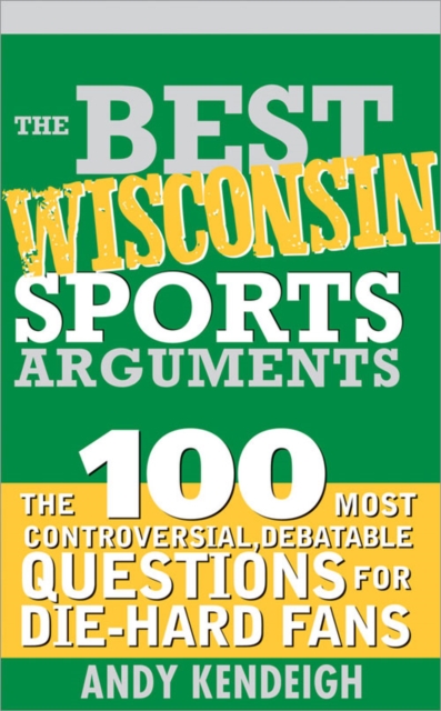 The Best Wisconsin Sports Arguments : The 100 Most Controversial, Debatable Questions for Die-Hard Fans, EPUB eBook