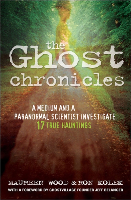 The Ghost Chronicles : A Medium and a Paranormal Scientist Investigate 17 True Hauntings, EPUB eBook