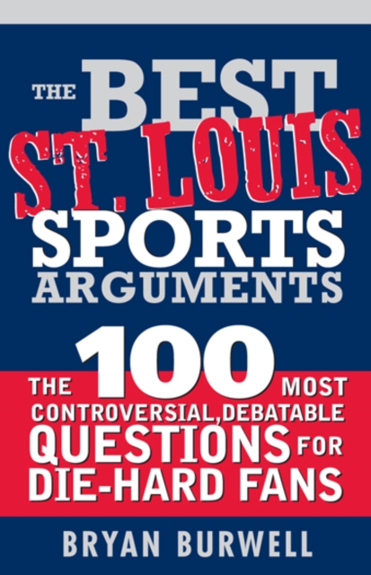 The Best St. Louis Sports Arguments : The 100 Most Controversial, Debatable Questions for Die-Hard Fans, EPUB eBook