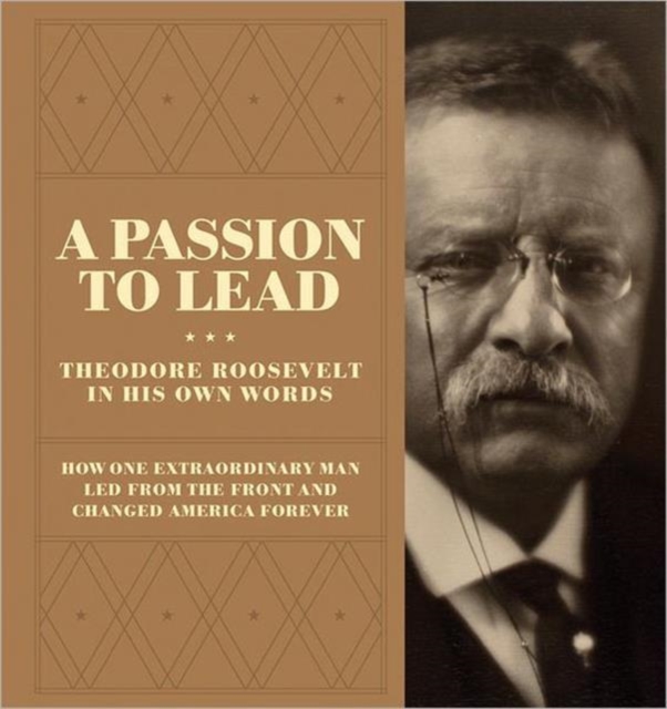A Passion to Lead : Theodore Roosevelt in His Own Words, Hardback Book