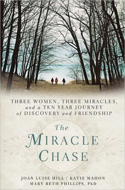 The Miracle Chase : Three Women, Three Miracles, and a Ten Year Journey of Discovery and Friendship, Paperback Book