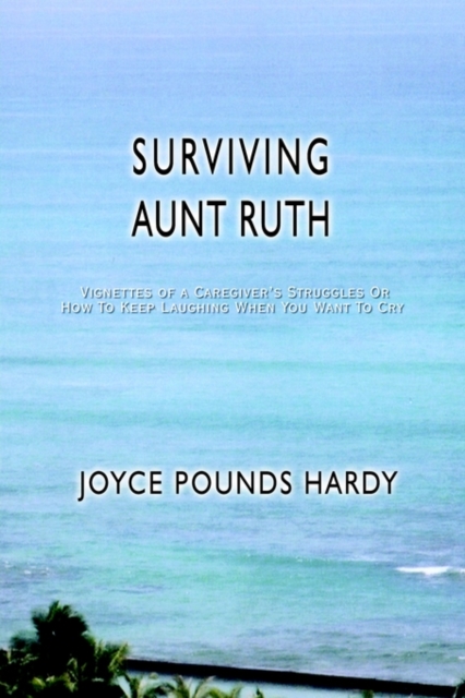 Surviving Aunt Ruth : Vignettes of a Caregiver's Struggles or How to Keep Laughing When You Want to Cry, Paperback / softback Book