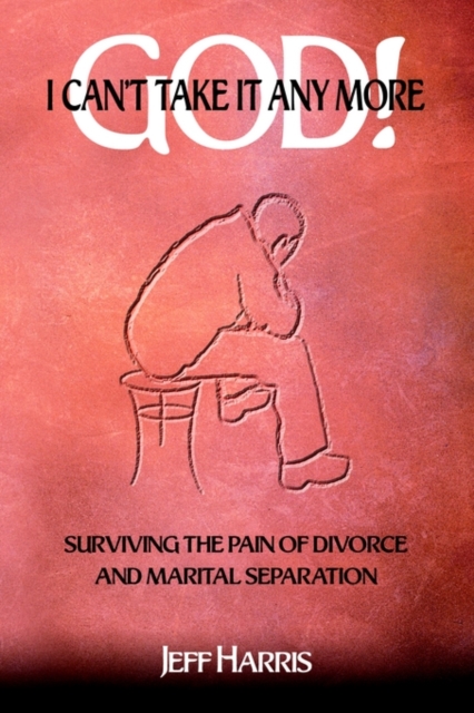 God! I Can't Take it Any More : Surviving the Pain of Divorce and Marital Separation, Paperback / softback Book