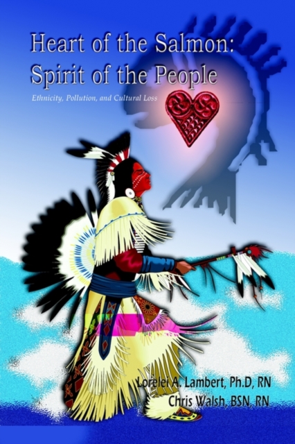 Heart of the Salmon : Spirit of the People: Ethnicity, Pollution, and Cultural Loss, Paperback / softback Book