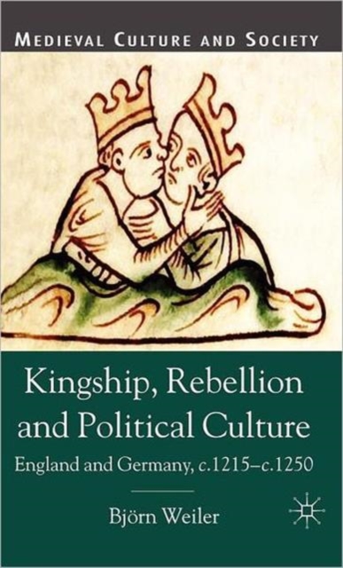 Kingship, Rebellion and Political Culture : England and Germany, c.1215 - c.1250, Hardback Book