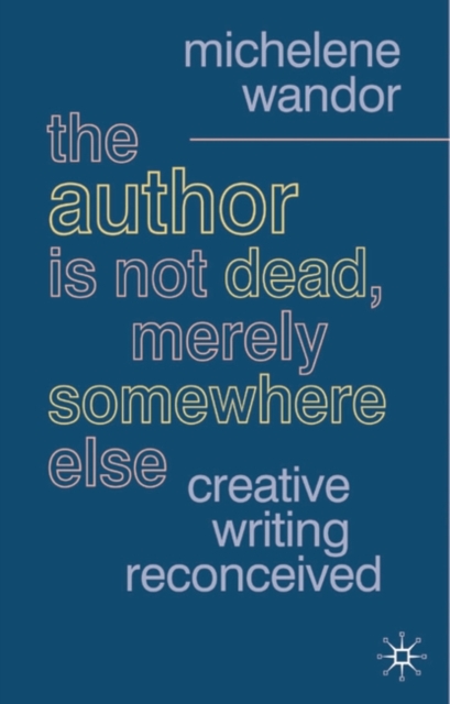The Author Is Not Dead, Merely Somewhere Else : Creative Writing after Theory, Paperback / softback Book