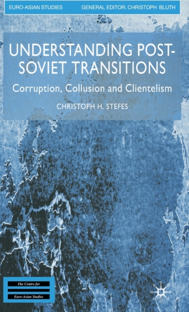 Understanding Post-Soviet Transitions : Corruption, Collusion and Clientelism, Hardback Book