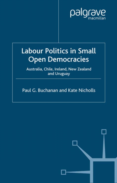 Labour Politics in Small Open Democracies : Australia, Chile, Ireland, New Zealand and Uruguay, PDF eBook
