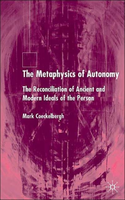 The Metaphysics of Autonomy : The Reconciliation of Ancient and Modern Ideals of the Person, Hardback Book