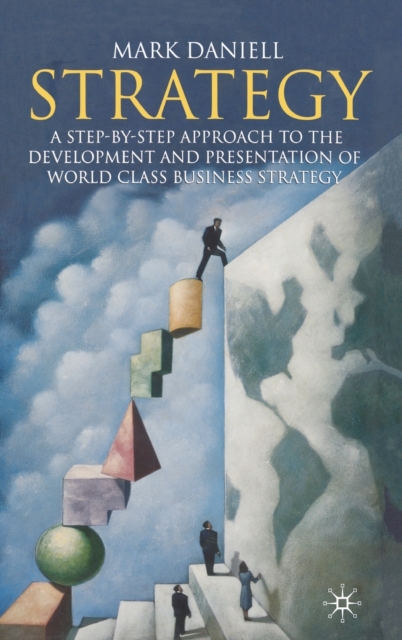 Strategy : A Step-by-Step Approach to Development and Presentation of World Class Business Strategy, Hardback Book