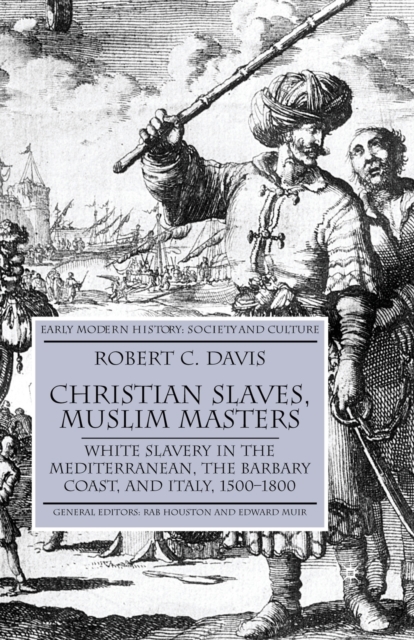 Christian Slaves, Muslim Masters : White Slavery in the Mediterranean, The Barbary Coast, and Italy, 1500-1800, Paperback / softback Book