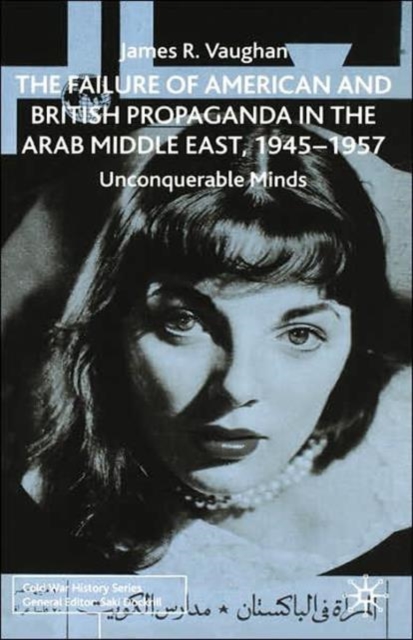 The Failure of American and British Propaganda in the Arab Middle East, 1945-1957 : Unconquerable Minds, Hardback Book