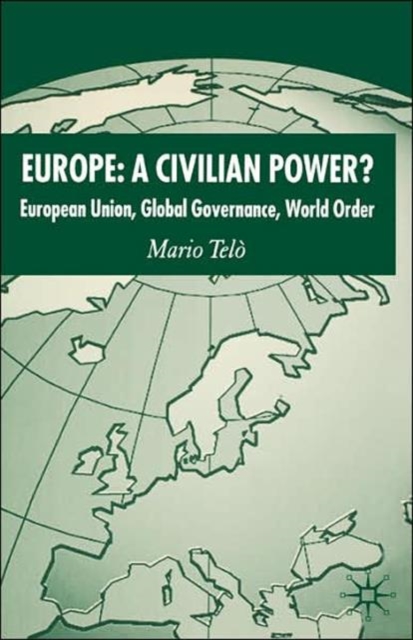 Europe: A Civilian Power? : European Union, Global Governance, World Order, Hardback Book
