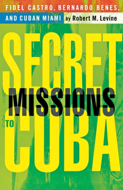 Secret Missions to Cuba : Fidel Castro, Bernardo Benes, and Cuban Miami, Paperback / softback Book